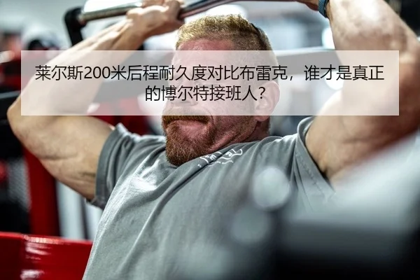 莱尔斯200米后程耐久度对比布雷克，谁才是真正的博尔特接班人？