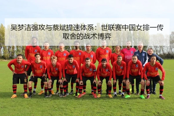 吴梦洁强攻与蔡斌提速体系：世联赛中国女排一传取舍的战术博弈